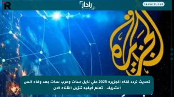 تحديث تردد قناة الجزيرة 2025 على نايل سات وعرب سات بعد وفاة أنس الشريف – تعلم كيفية تنزيل القناة الآن